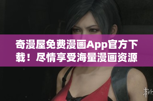 奇漫屋免费漫画App官方下载！尽情享受海量漫画资源！