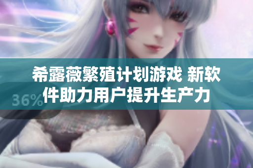 希露薇繁殖计划游戏 新软件助力用户提升生产力