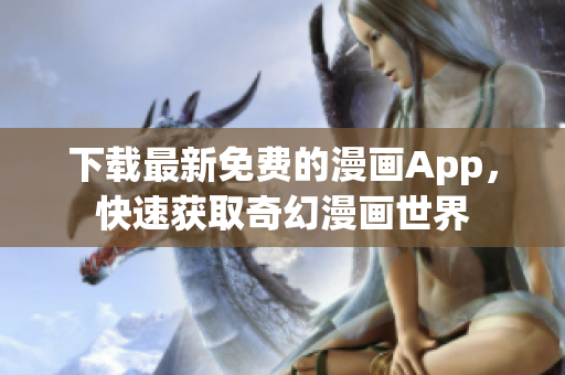 下载最新免费的漫画App，快速获取奇幻漫画世界
