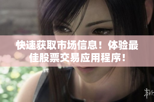 快速获取市场信息！体验最佳股票交易应用程序！