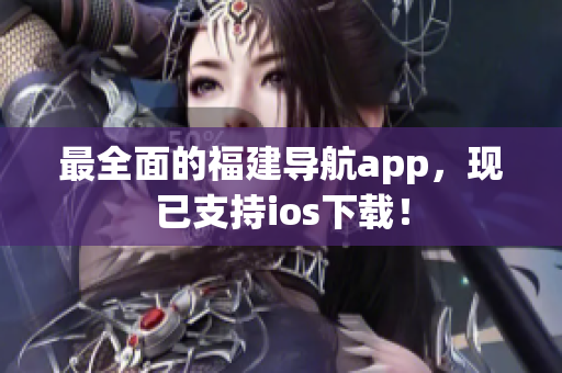 最全面的福建导航app，现已支持ios下载！