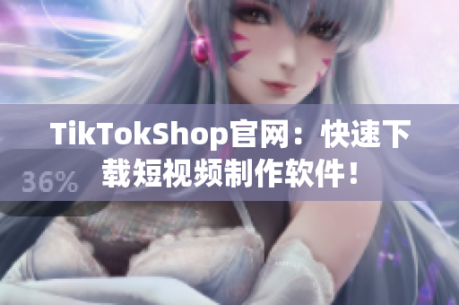 TikTokShop官网：快速下载短视频制作软件！