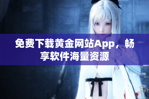 免费下载黄金网站App，畅享软件海量资源
