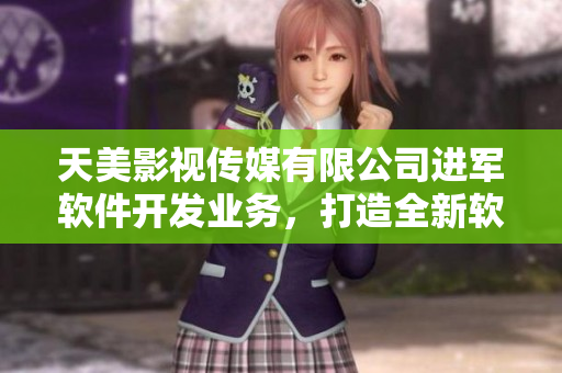 天美影视传媒有限公司进军软件开发业务，打造全新软件产品！