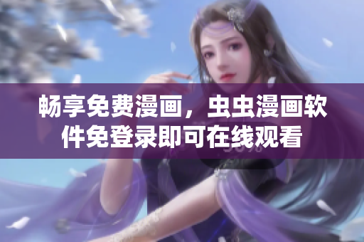 畅享免费漫画，虫虫漫画软件免登录即可在线观看