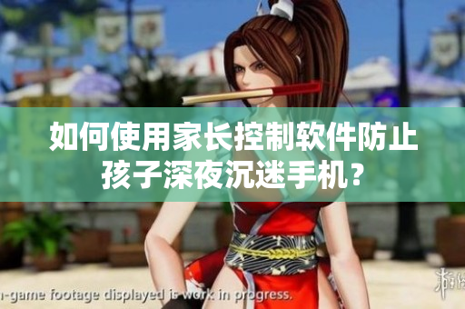 如何使用家长控制软件防止孩子深夜沉迷手机？