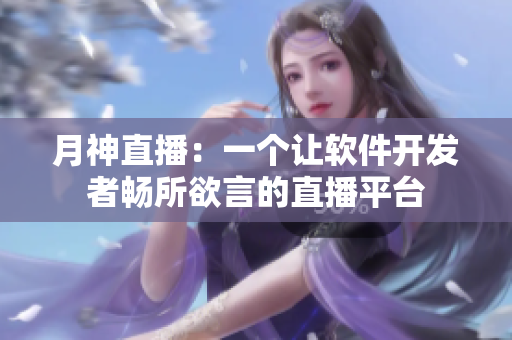 月神直播：一个让软件开发者畅所欲言的直播平台