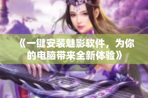 《一键安装魅影软件，为你的电脑带来全新体验》