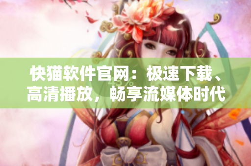 快猫软件官网：极速下载、高清播放，畅享流媒体时代