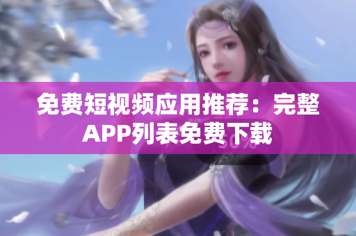 免费短视频应用推荐：完整APP列表免费下载