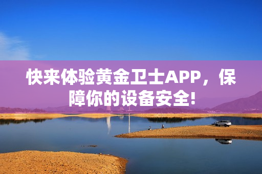 快来体验黄金卫士APP，保障你的设备安全!