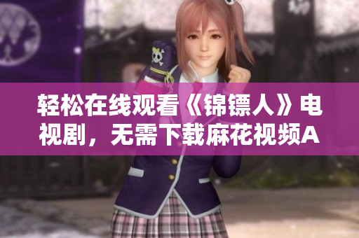 轻松在线观看《锦镖人》电视剧，无需下载麻花视频APP