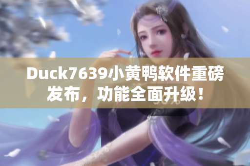 Duck7639小黄鸭软件重磅发布，功能全面升级！