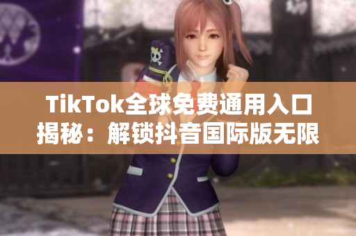TikTok全球免费通用入口揭秘：解锁抖音国际版无限精彩