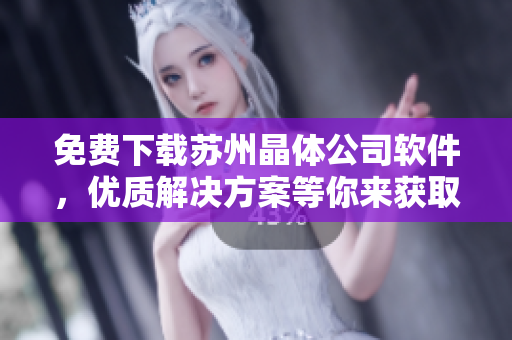 免费下载苏州晶体公司软件，优质解决方案等你来获取