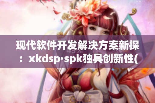 现代软件开发解决方案新探：xkdsp·spk独具创新性(1)