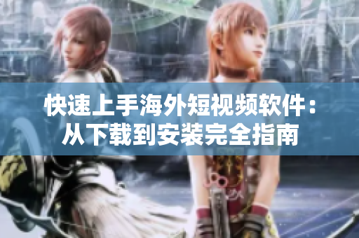快速上手海外短视频软件：从下载到安装完全指南