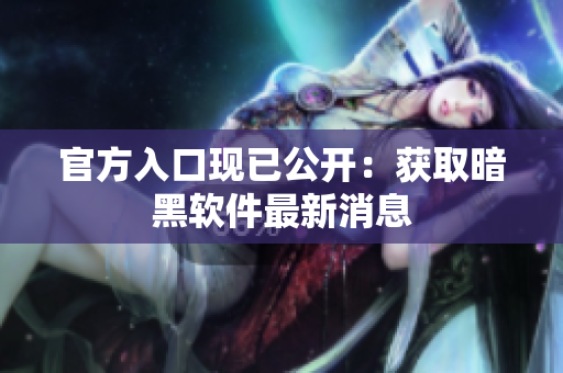 官方入口现已公开：获取暗黑软件最新消息