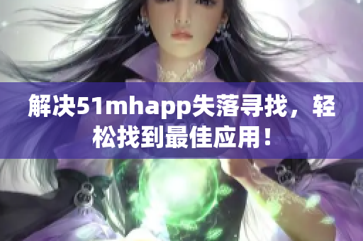 解决51mhapp失落寻找，轻松找到最佳应用！