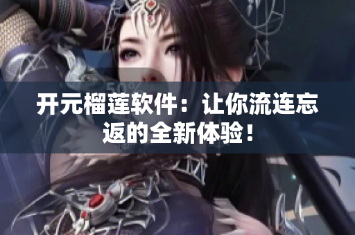 开元榴莲软件：让你流连忘返的全新体验！