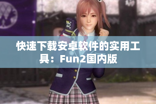 快速下载安卓软件的实用工具：Fun2国内版