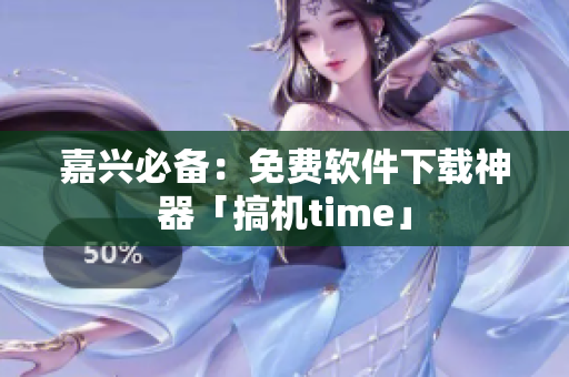 嘉兴必备：免费软件下载神器「搞机time」