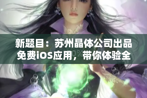 新题目：苏州晶体公司出品免费iOS应用，带你体验全新软件世界