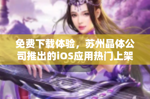 免费下载体验，苏州晶体公司推出的iOS应用热门上架