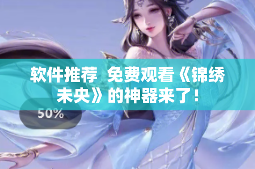 软件推荐  免费观看《锦绣未央》的神器来了！