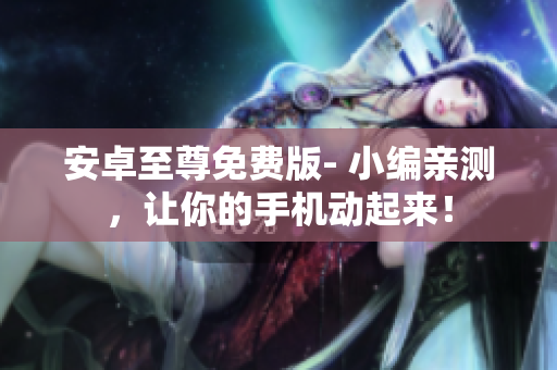 安卓至尊免费版- 小编亲测，让你的手机动起来！