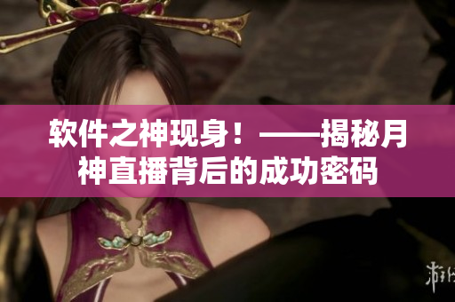 软件之神现身！——揭秘月神直播背后的成功密码