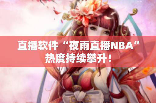 直播软件“夜雨直播NBA”热度持续攀升！