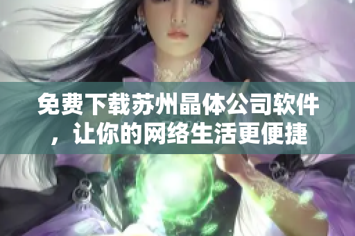 免费下载苏州晶体公司软件，让你的网络生活更便捷