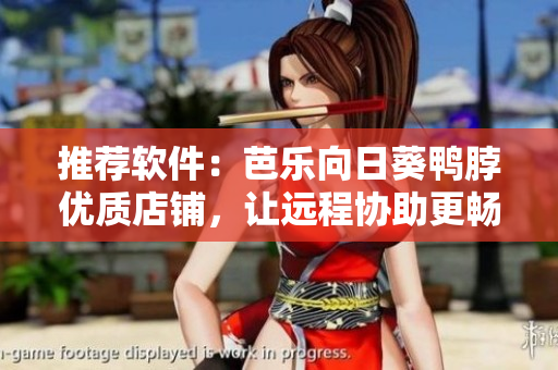 推荐软件：芭乐向日葵鸭脖优质店铺，让远程协助更畅享
