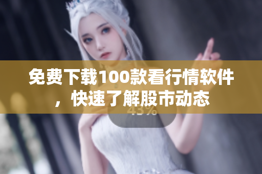 免费下载100款看行情软件，快速了解股市动态