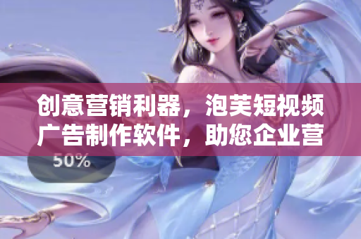 创意营销利器，泡芙短视频广告制作软件，助您企业营销如虎添翼