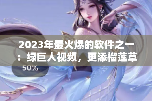 2023年最火爆的软件之一：绿巨人视频，更添榴莲草莓和秋葵主题！