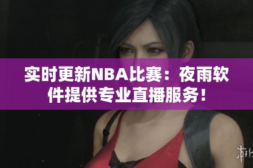 实时更新NBA比赛：夜雨软件提供专业直播服务！