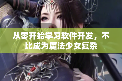 从零开始学习软件开发，不比成为魔法少女复杂