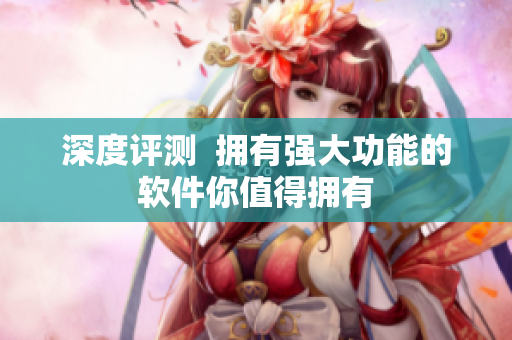 深度评测  拥有强大功能的软件你值得拥有