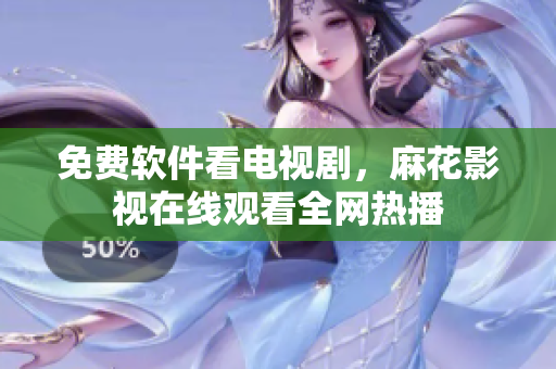 免费软件看电视剧，麻花影视在线观看全网热播