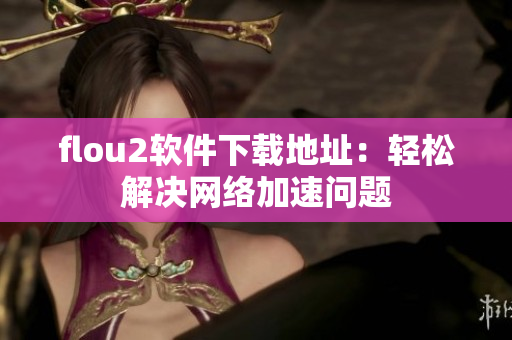 flou2软件下载地址：轻松解决网络加速问题