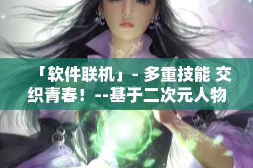 「软件联机」- 多重技能 交织青春！--基于二次元人物的新颖软件