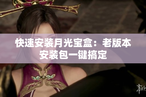 快速安装月光宝盒：老版本安装包一键搞定