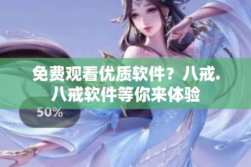 免费观看优质软件？八戒.八戒软件等你来体验