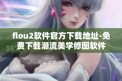 flou2软件官方下载地址-免费下载潮流美学修图软件