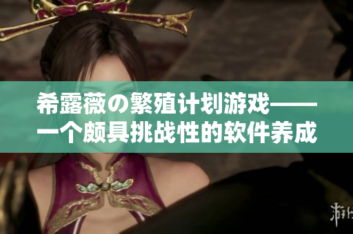 希露薇の繁殖计划游戏——一个颇具挑战性的软件养成游戏！