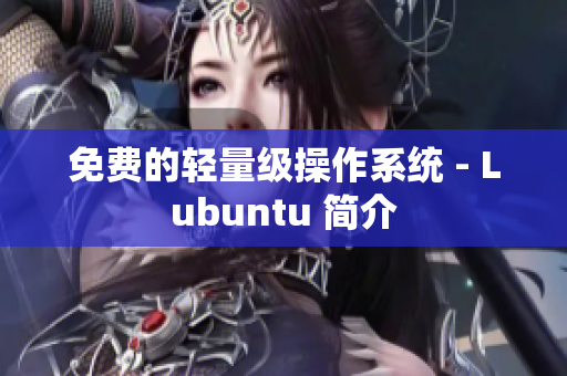 免费的轻量级操作系统 - Lubuntu 简介