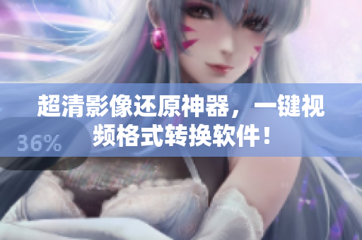 超清影像还原神器，一键视频格式转换软件！