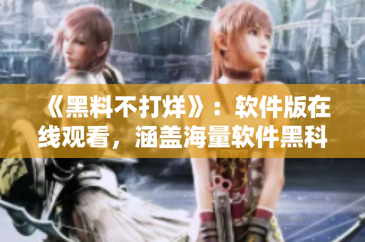 《黑料不打烊》：软件版在线观看，涵盖海量软件黑科技！